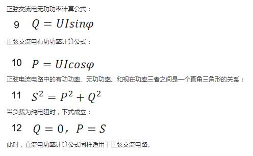 　正弦交流電無功功率計算公式：  　　正弦電路無功功率計算公式  　　正弦交流電有功功率計算公式：  　　正弦電路有功功率計算公式  　　正弦電流電路中的有功功率、無功功率、和視在功率三者之間是一個直角三角形的關(guān)系：  　　正弦電路復(fù)功率計算公式  　　當(dāng)負(fù)載為純電阻時，下式成立：  　　直流電路有功功率等于視在功率  　　此時，直流電功率計算公式同樣適用于正弦交流電路。